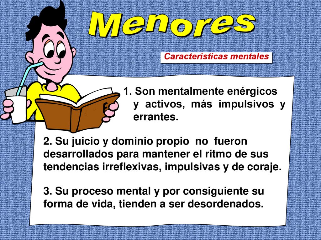 Menores Características mentales. 1. Son mentalmente enérgicos y activos, más impulsivos y errantes.