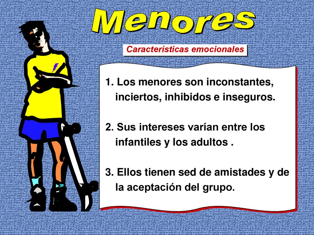 Menores Características emocionales. 1. Los menores son inconstantes, inciertos, inhibidos e inseguros.