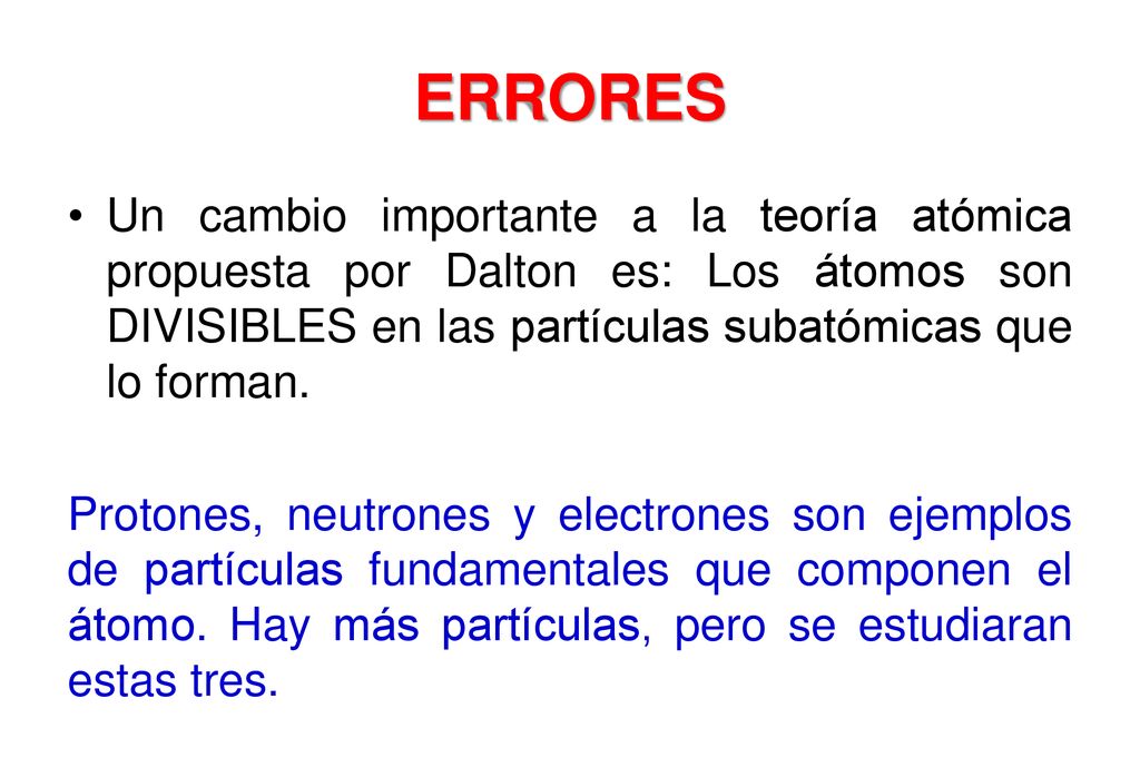 ERRORES Un cambio importante a la teoría atómica propuesta por Dalton es: Los átomos son DIVISIBLES en las partículas subatómicas que lo forman.