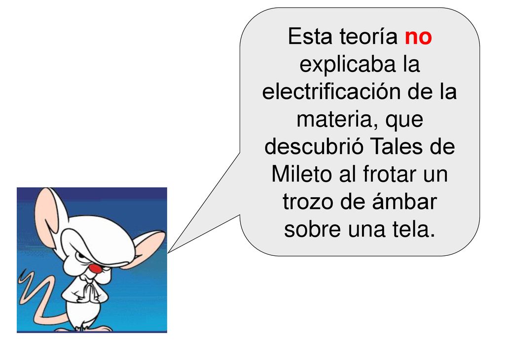Esta teoría no explicaba la electrificación de la materia, que descubrió Tales de Mileto al frotar un trozo de ámbar sobre una tela.