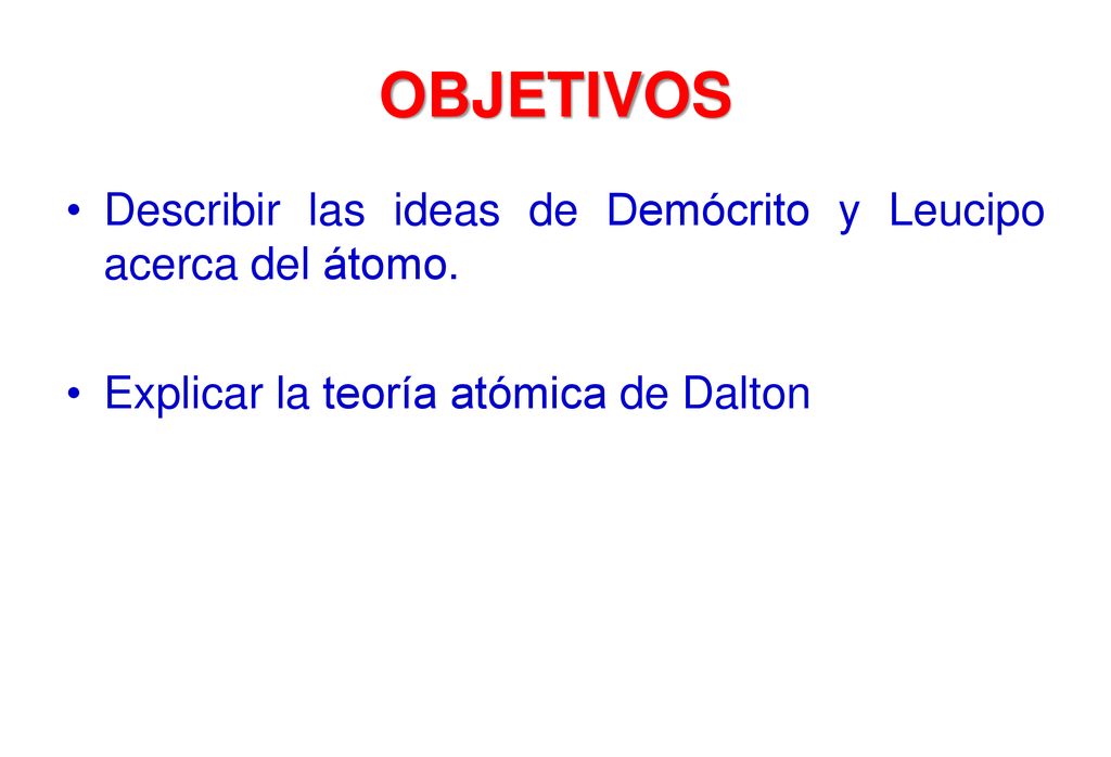 OBJETIVOS Describir las ideas de Demócrito y Leucipo acerca del átomo.
