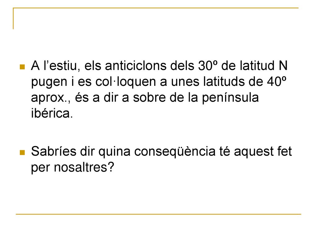 A l’estiu, els anticiclons dels 30º de latitud N pugen i es col·loquen a unes latituds de 40º aprox., és a dir a sobre de la península ibérica.