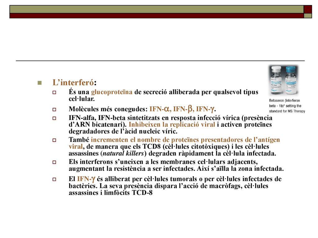 L’interferó: És una glucoproteïna de secreció alliberada per qualsevol tipus cel·lular. Molècules més conegudes: IFN-a, IFN-b, IFN-g.