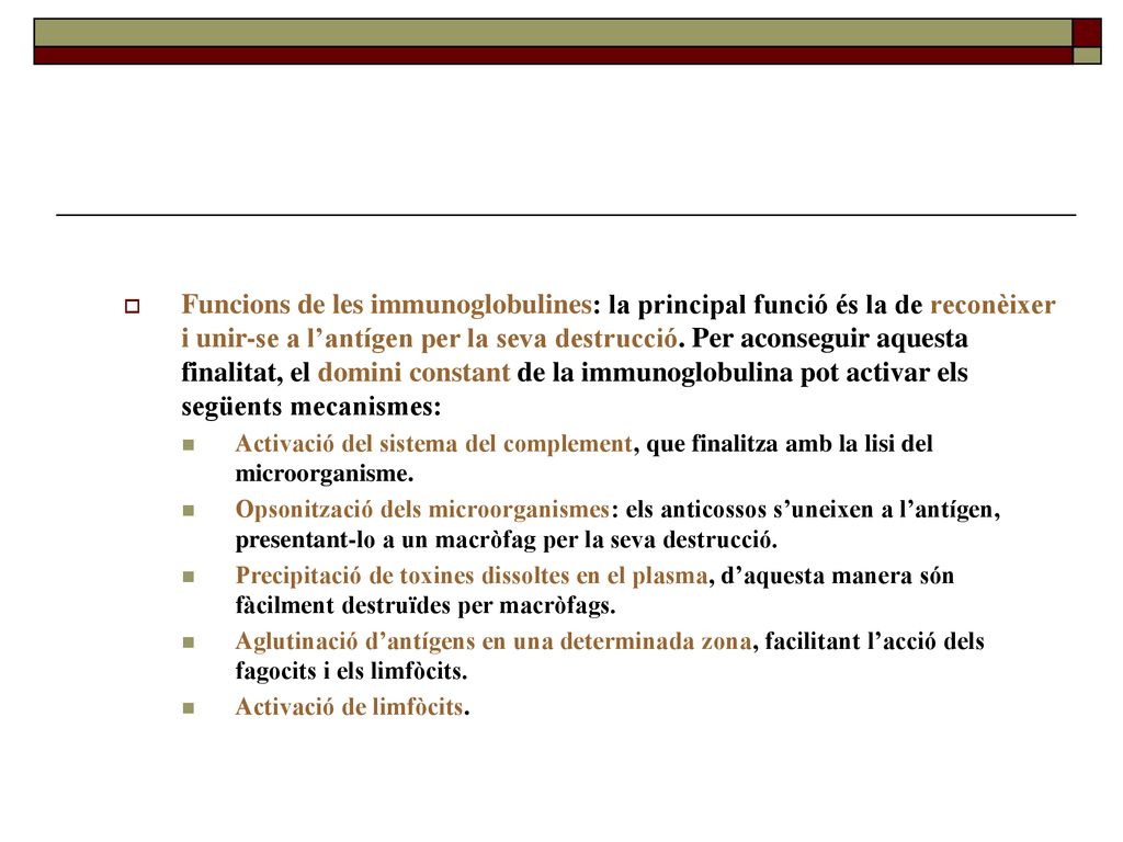 Funcions de les immunoglobulines: la principal funció és la de reconèixer i unir-se a l’antígen per la seva destrucció. Per aconseguir aquesta finalitat, el domini constant de la immunoglobulina pot activar els següents mecanismes: