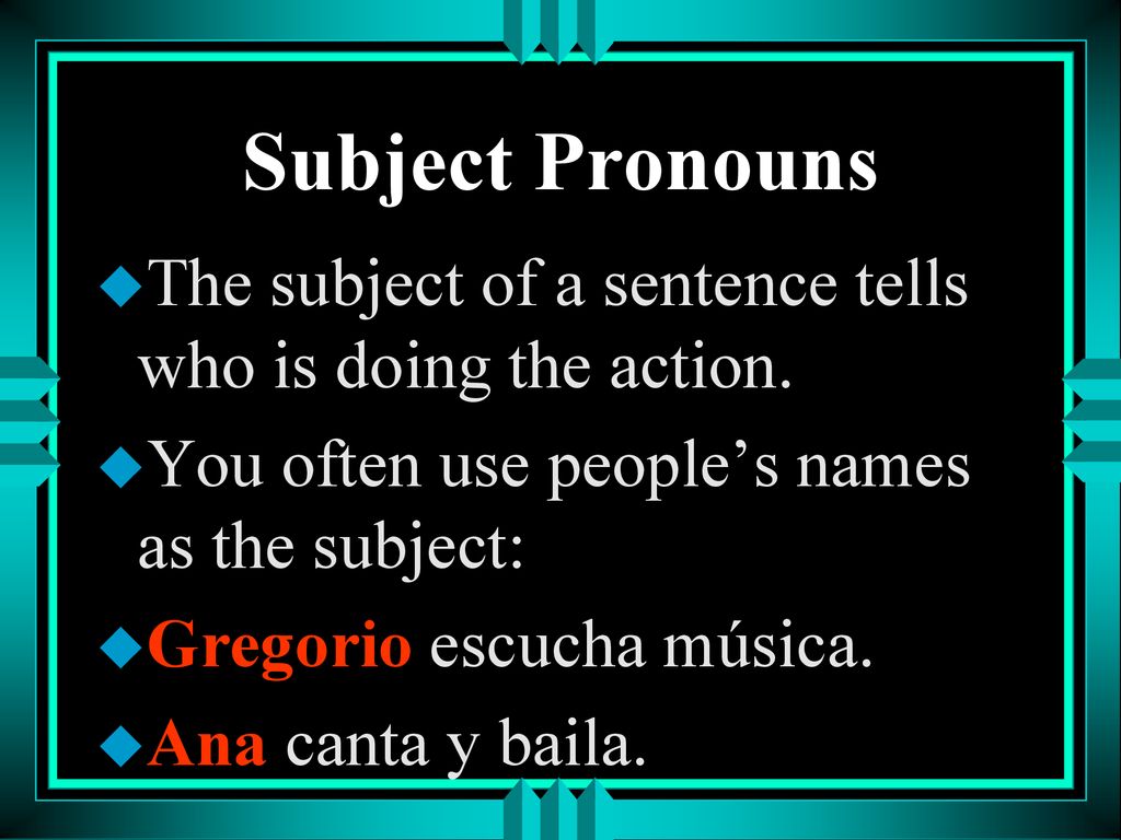 Subject Pronouns The subject of a sentence tells who is doing the action. You often use people’s names as the subject:
