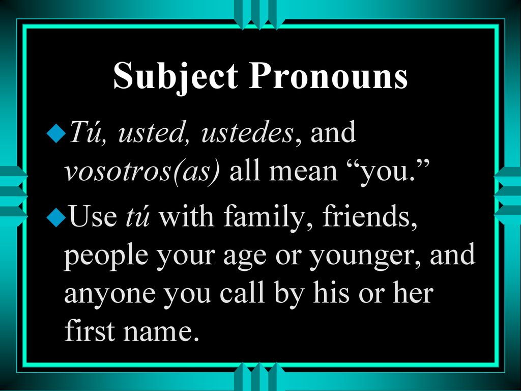 Subject Pronouns Tú, usted, ustedes, and vosotros(as) all mean you.