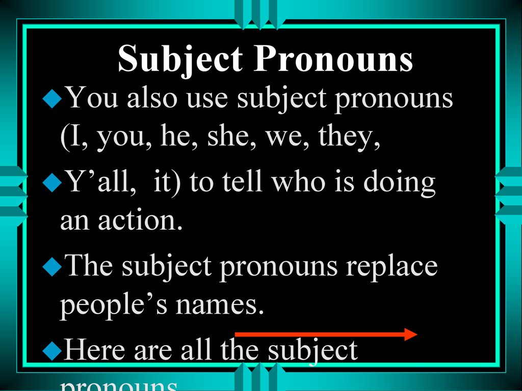 Subject Pronouns You also use subject pronouns (I, you, he, she, we, they, Y’all, it) to tell who is doing an action.