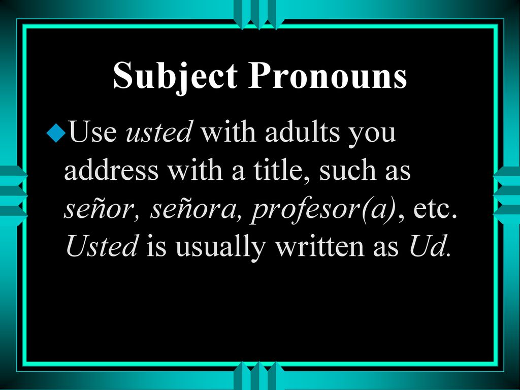Subject Pronouns Use usted with adults you address with a title, such as señor, señora, profesor(a), etc.