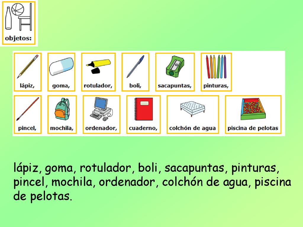 lápiz, goma, rotulador, boli, sacapuntas, pinturas, pincel, mochila, ordenador, colchón de agua, piscina de pelotas.