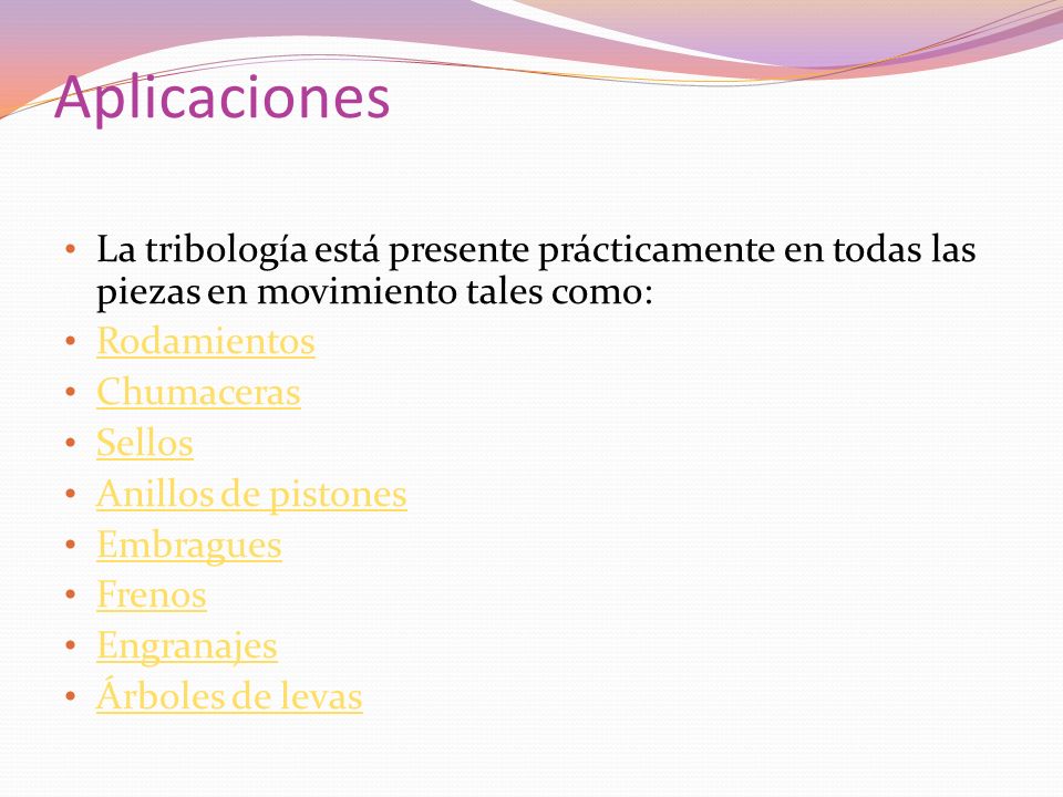 Aplicaciones La tribología está presente prácticamente en todas las piezas en movimiento tales como: