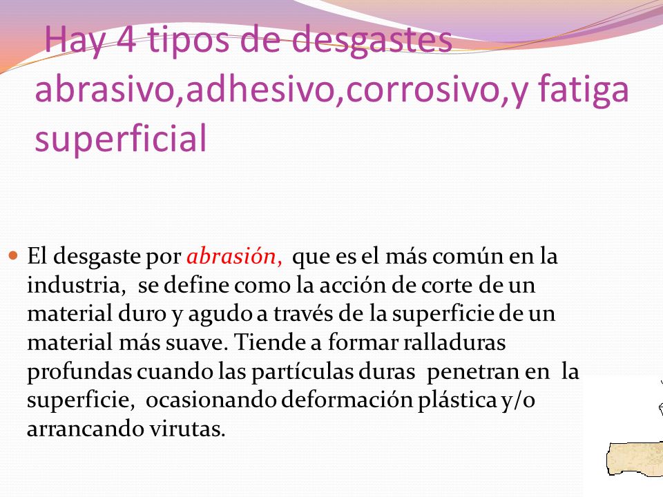 Hay 4 tipos de desgastes abrasivo,adhesivo,corrosivo,y fatiga superficial