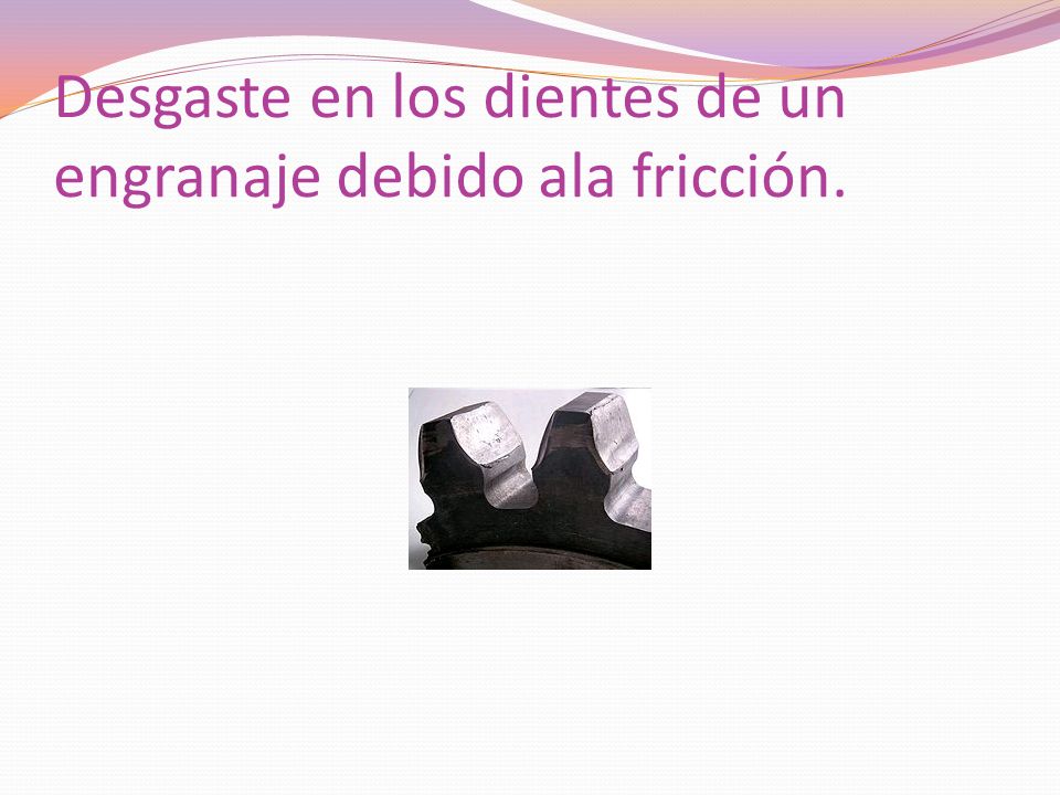 Desgaste en los dientes de un engranaje debido ala fricción.