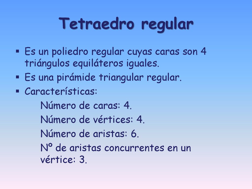 Tetraedro regular Es un poliedro regular cuyas caras son 4 triángulos equiláteros iguales. Es una pirámide triangular regular.