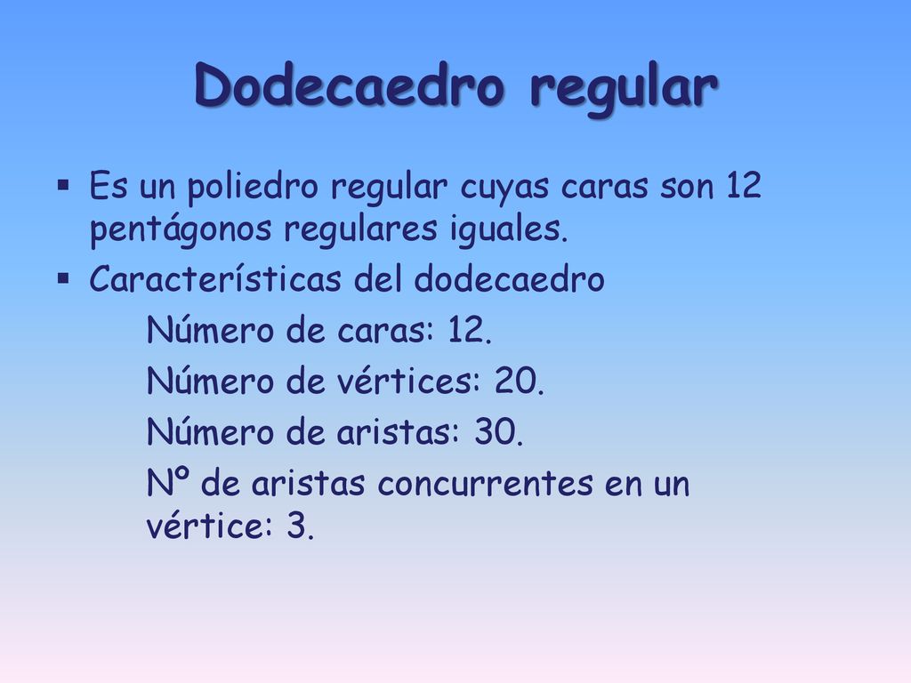 Dodecaedro regular Es un poliedro regular cuyas caras son 12 pentágonos regulares iguales. Características del dodecaedro.
