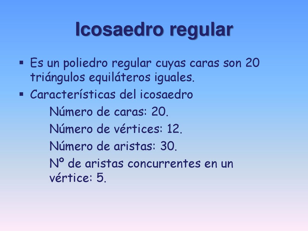 Icosaedro regular Es un poliedro regular cuyas caras son 20 triángulos equiláteros iguales. Características del icosaedro.