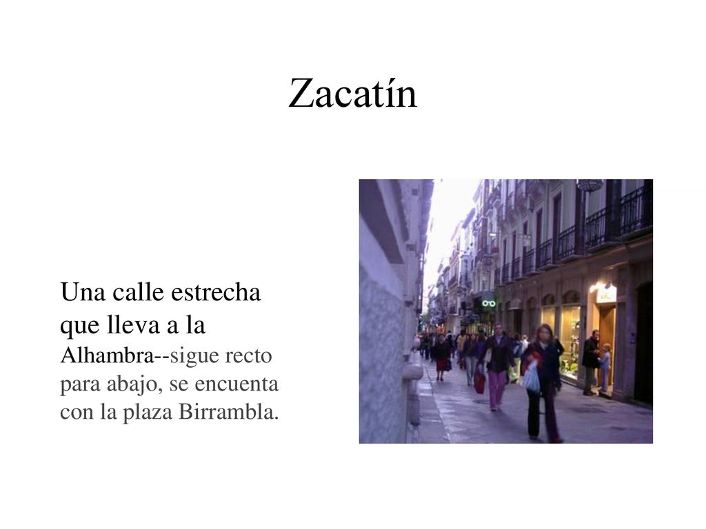 Zacatín Una calle estrecha que lleva a la Alhambra--sigue recto para abajo, se encuenta con la plaza Birrambla.
