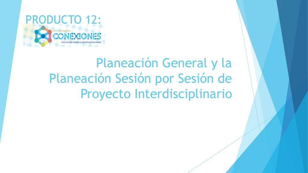 PRODUCTO 12: Planeación General y la Planeación Sesión por Sesión de Proyecto Interdisciplinario