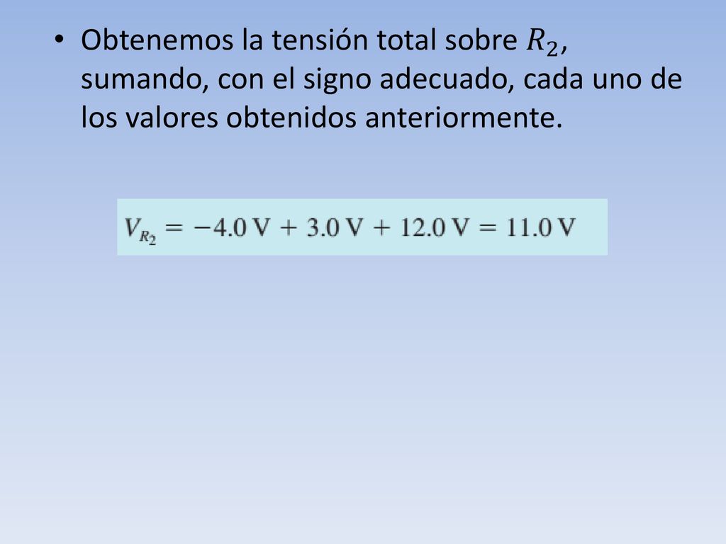 Obtenemos la tensión total sobre 𝑅 2 , sumando, con el signo adecuado, cada uno de los valores obtenidos anteriormente.