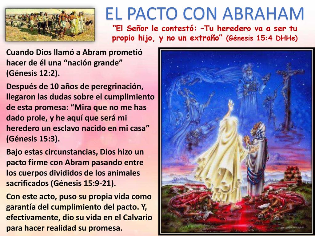 EL PACTO CON ABRAHAM El Señor le contestó: –Tu heredero va a ser tu propio hijo, y no un extraño (Génesis 15:4 DHHe)