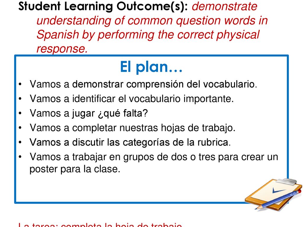 Student Learning Outcome(s): demonstrate understanding of common question words in Spanish by performing the correct physical response.