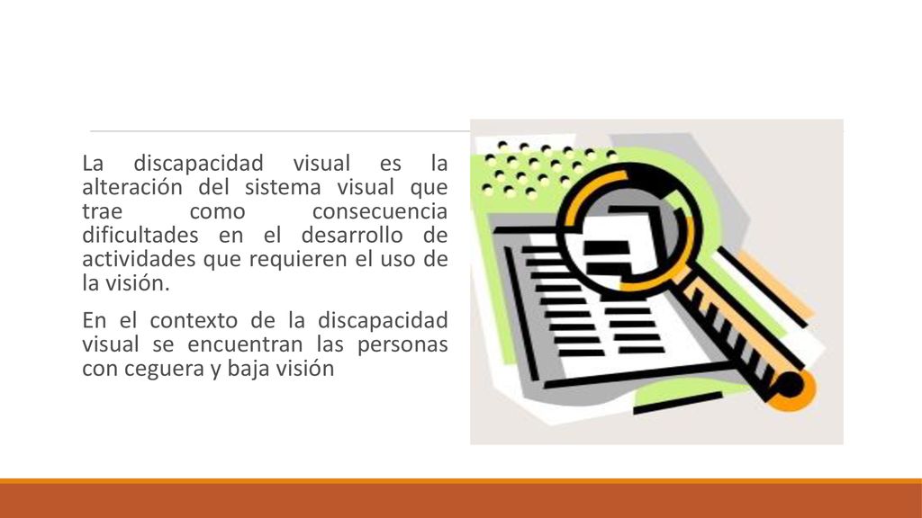 La discapacidad visual es la alteración del sistema visual que trae como consecuencia dificultades en el desarrollo de actividades que requieren el uso de la visión.