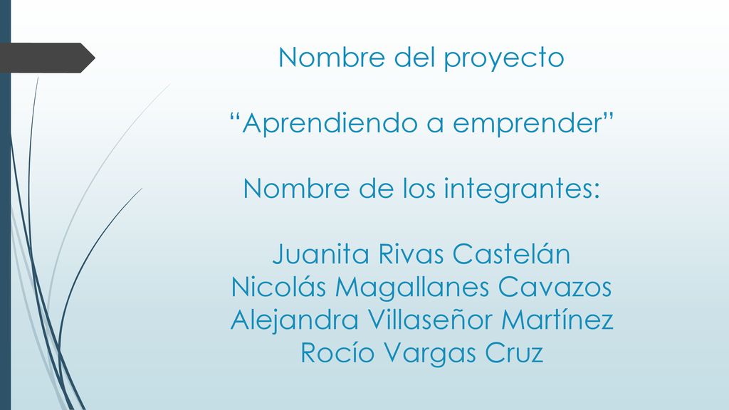 Nombre del proyecto Aprendiendo a emprender Nombre de los integrantes: Juanita Rivas Castelán Nicolás Magallanes Cavazos Alejandra Villaseñor Martínez Rocío Vargas Cruz