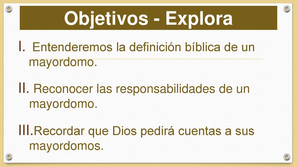 Objetivos - Explora Entenderemos la definición bíblica de un mayordomo. Reconocer las responsabilidades de un mayordomo.