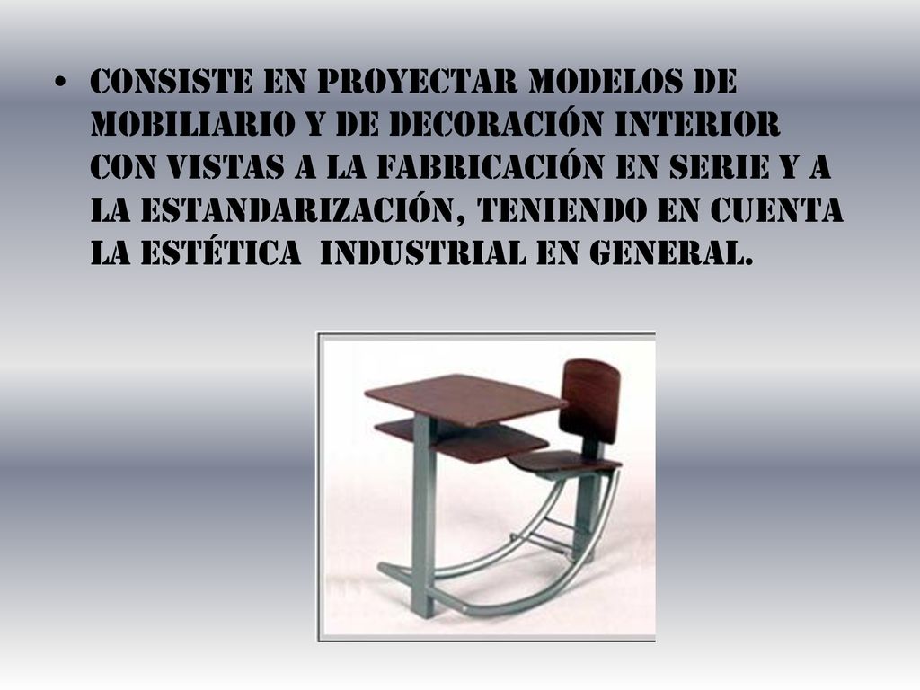 Consiste en proyectar modelos de mobiliario y de decoración interior con vistas a la fabricación en serie y a la estandarización, teniendo en cuenta la estética industrial en general.