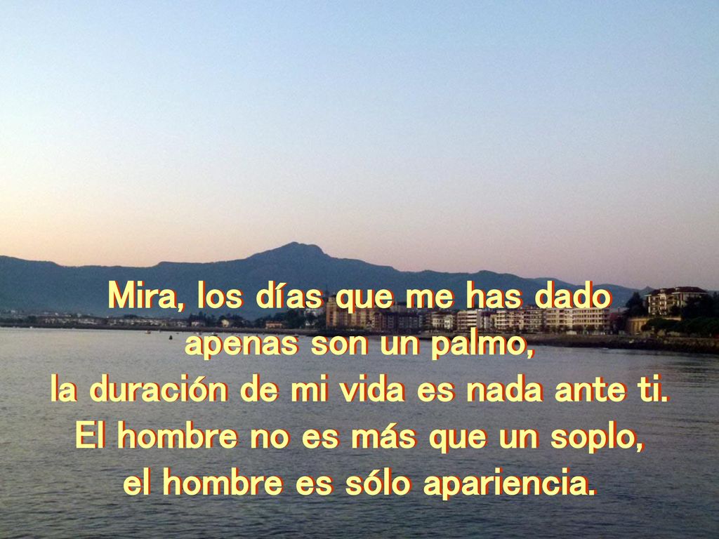 Mira, los días que me has dado apenas son un palmo,