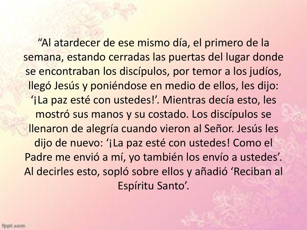 Al atardecer de ese mismo día, el primero de la semana, estando cerradas las puertas del lugar donde se encontraban los discípulos, por temor a los judíos, llegó Jesús y poniéndose en medio de ellos, les dijo: ‘¡La paz esté con ustedes!’.