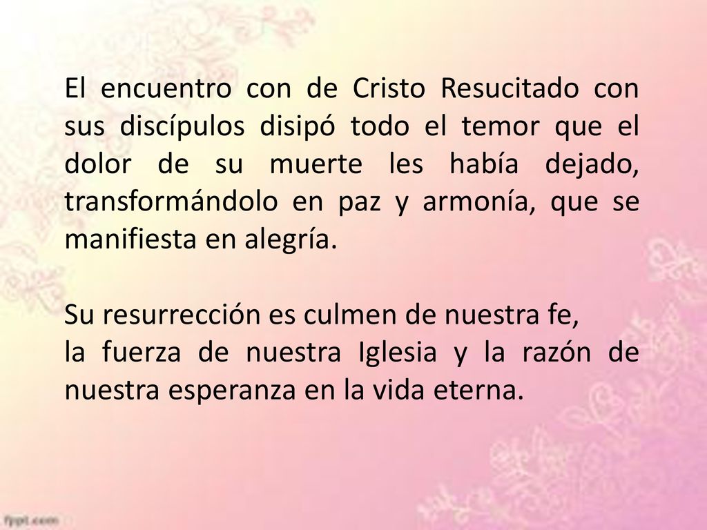 El encuentro con de Cristo Resucitado con sus discípulos disipó todo el temor que el dolor de su muerte les había dejado, transformándolo en paz y armonía, que se manifiesta en alegría.