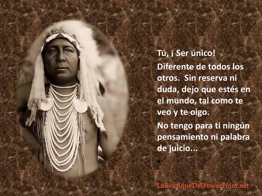 Tú, ¡ Ser único! Diferente de todos los otros. Sin reserva ni duda, dejo que estés en el mundo, tal como te veo y te oigo.