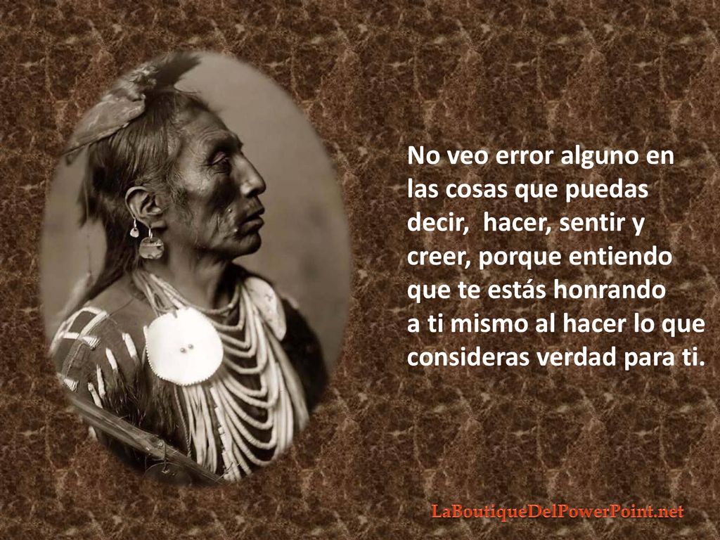 No veo error alguno en las cosas que puedas decir, hacer, sentir y creer, porque entiendo que te estás honrando