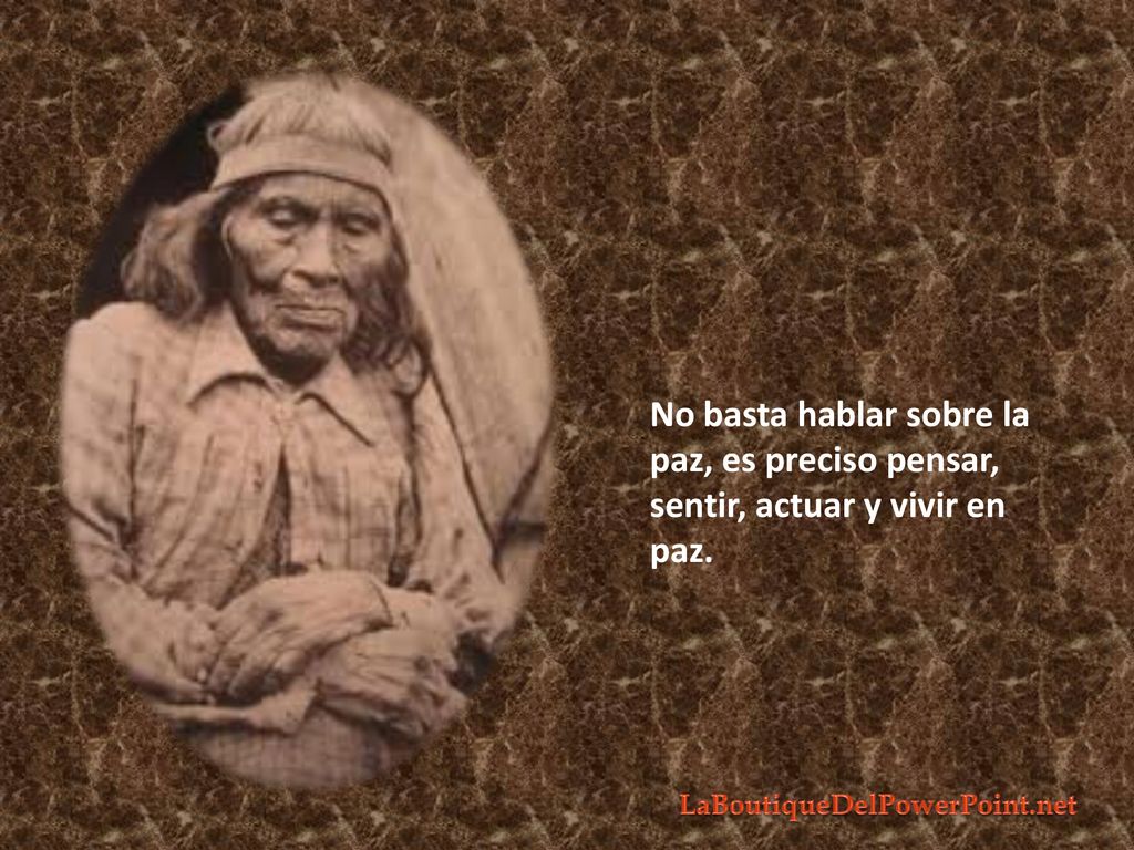 No basta hablar sobre la paz, es preciso pensar, sentir, actuar y vivir en paz.