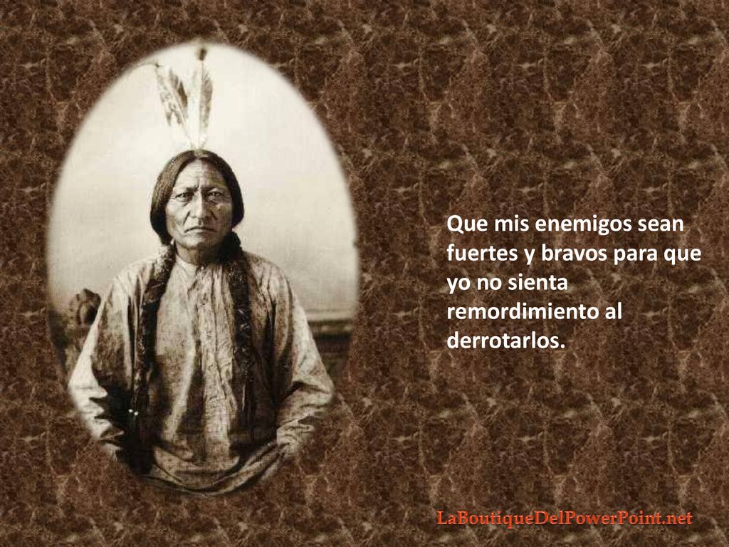Que mis enemigos sean fuertes y bravos para que yo no sienta remordimiento al derrotarlos.