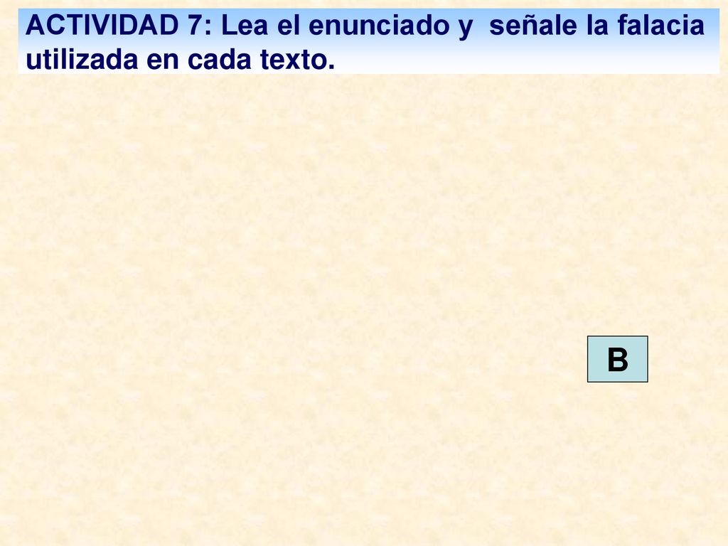 ACTIVIDAD 7: Lea el enunciado y señale la falacia utilizada en cada texto.