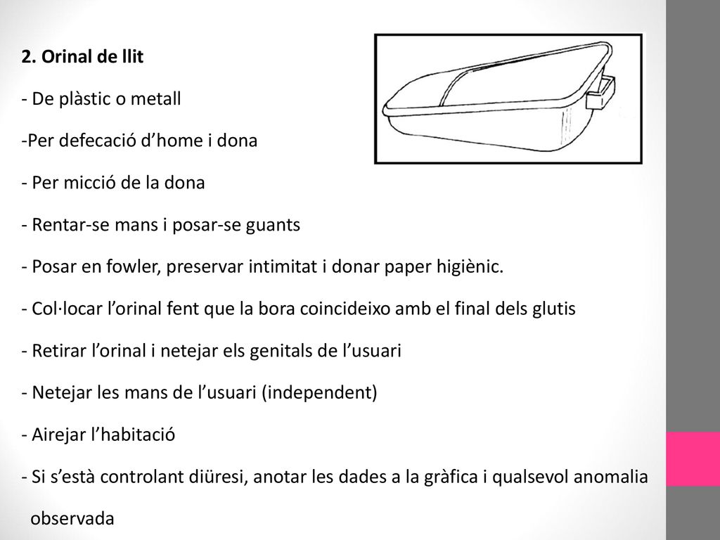 2. Orinal de llit De plàstic o metall. Per defecació d’home i dona. Per micció de la dona. Rentar-se mans i posar-se guants.