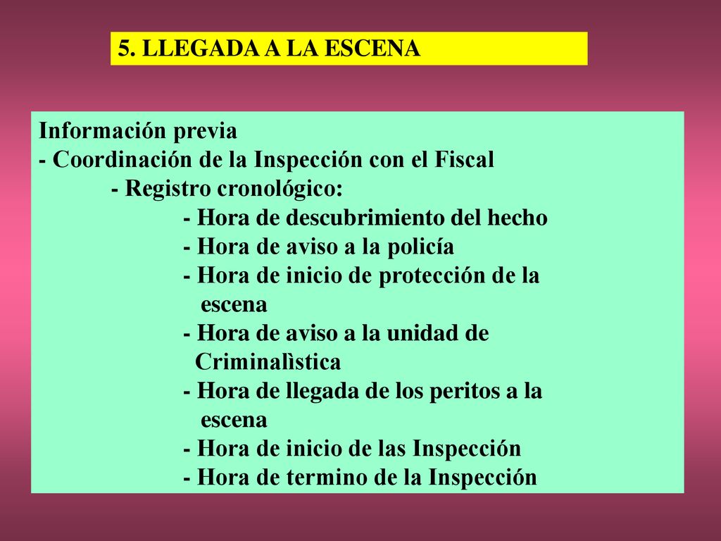 5. LLEGADA A LA ESCENA Información previa - Coordinación de la Inspección con el Fiscal. - Registro cronológico: