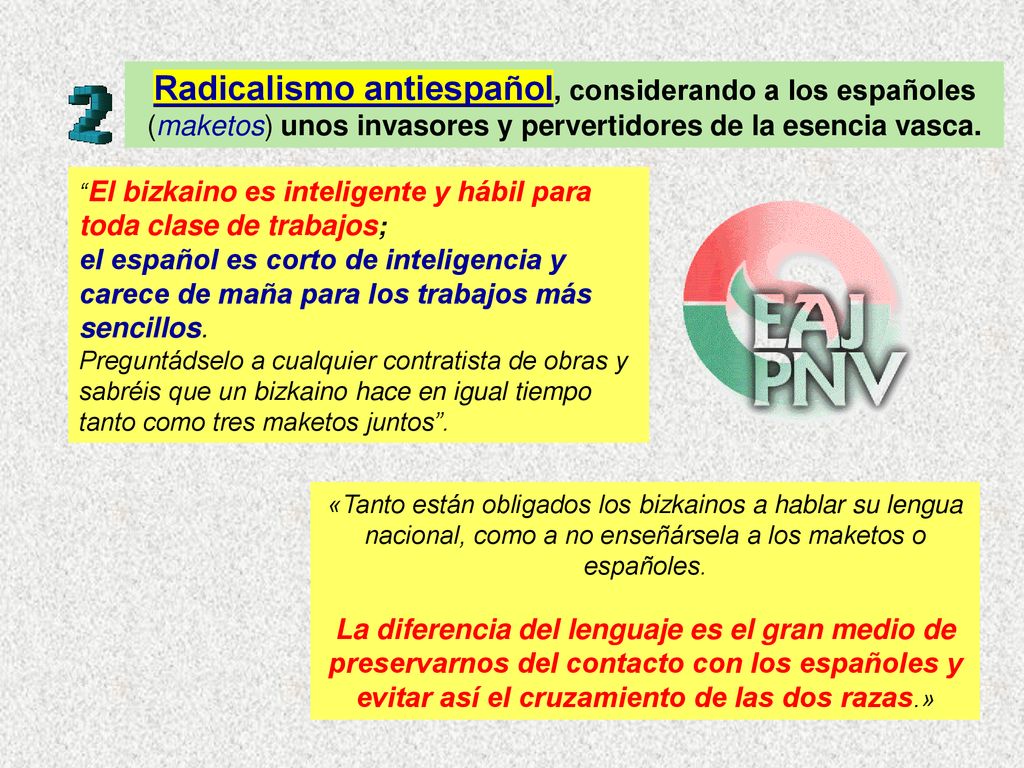 Radicalismo antiespañol, considerando a los españoles (maketos) unos invasores y pervertidores de la esencia vasca.