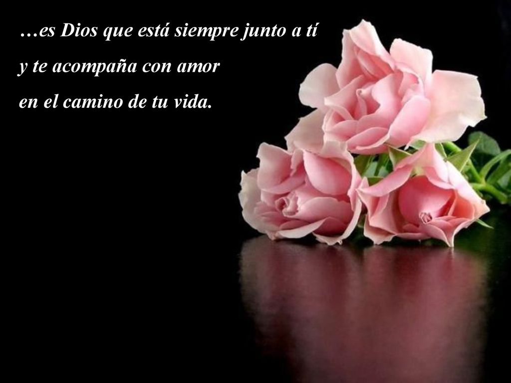 …es Dios que está siempre junto a tí y te acompaña con amor