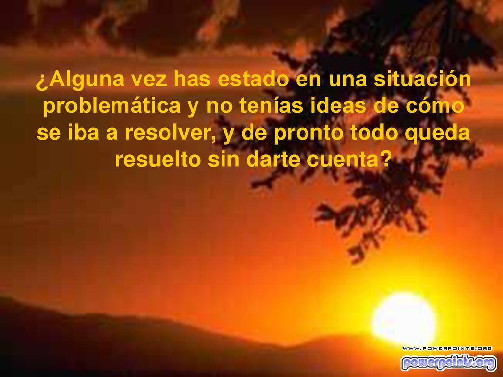 ¿Alguna vez has estado en una situación problemática y no tenías ideas de cómo se iba a resolver, y de pronto todo queda resuelto sin darte cuenta