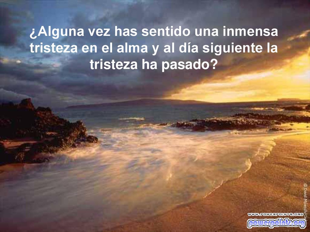 ¿Alguna vez has sentido una inmensa tristeza en el alma y al día siguiente la tristeza ha pasado