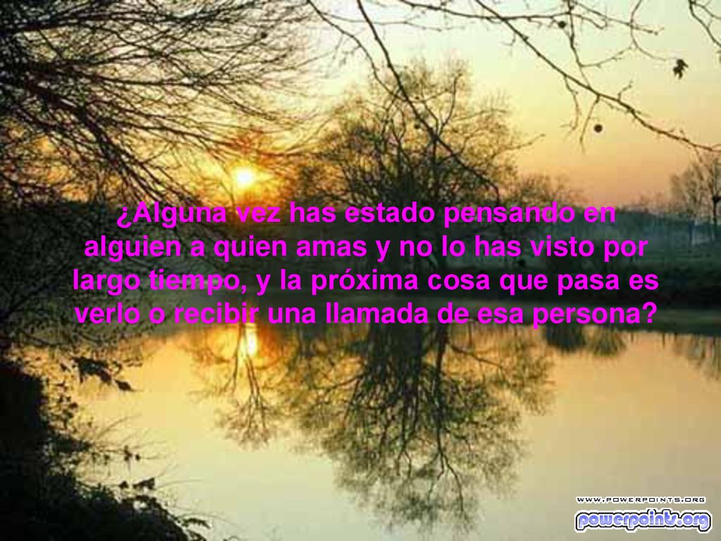 ¿Alguna vez has estado pensando en alguien a quien amas y no lo has visto por largo tiempo, y la próxima cosa que pasa es verlo o recibir una llamada de esa persona