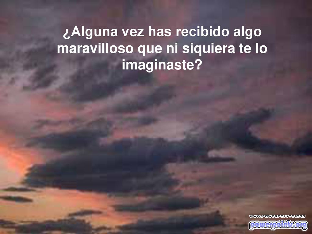 ¿Alguna vez has recibido algo maravilloso que ni siquiera te lo imaginaste