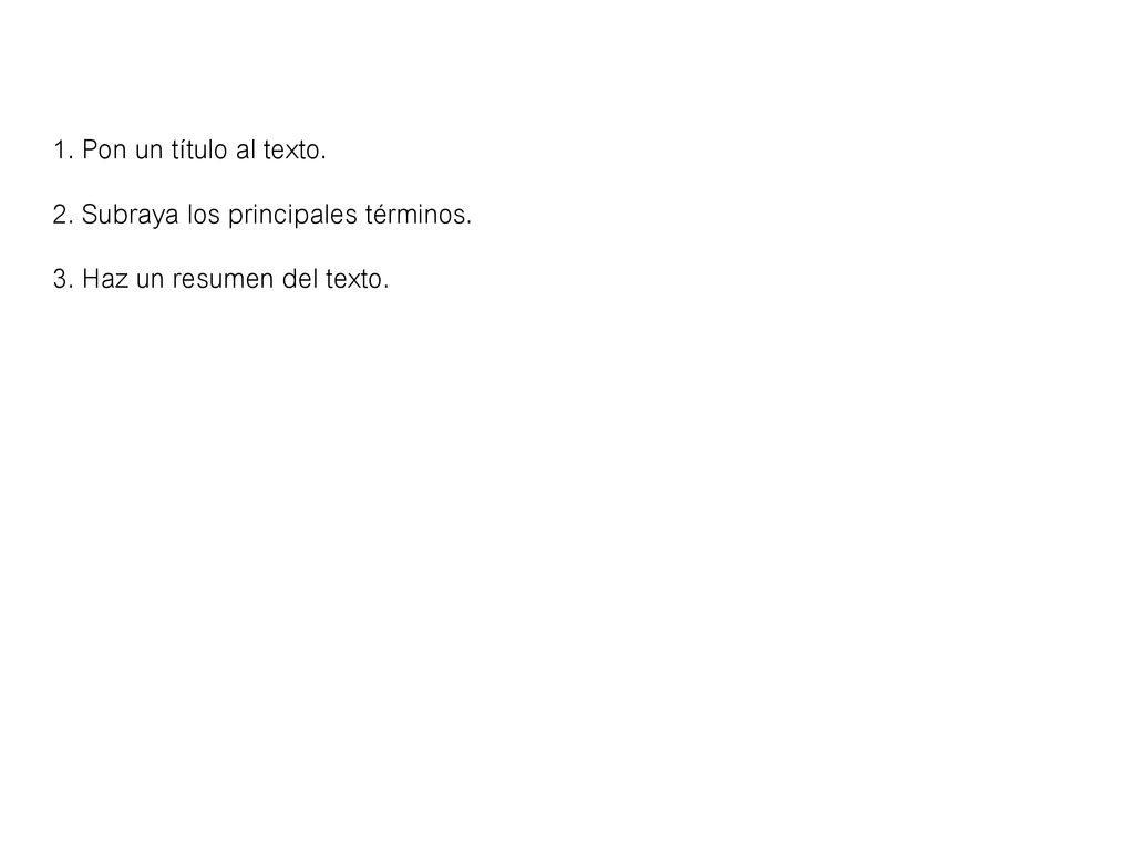 1. Pon un título al texto. 2. Subraya los principales términos. 3. Haz un resumen del texto.