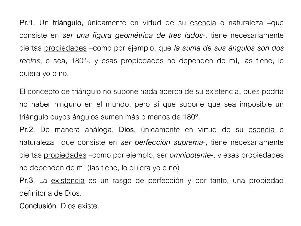 Pr.1. Un triángulo, únicamente en virtud de su esencia o naturaleza –que consiste en ser una figura geométrica de tres lados-, tiene necesariamente ciertas propiedades –como por ejemplo, que la suma de sus ángulos son dos rectos, o sea, 180º-, y esas propiedades no dependen de mí, las tiene, lo quiera yo o no.