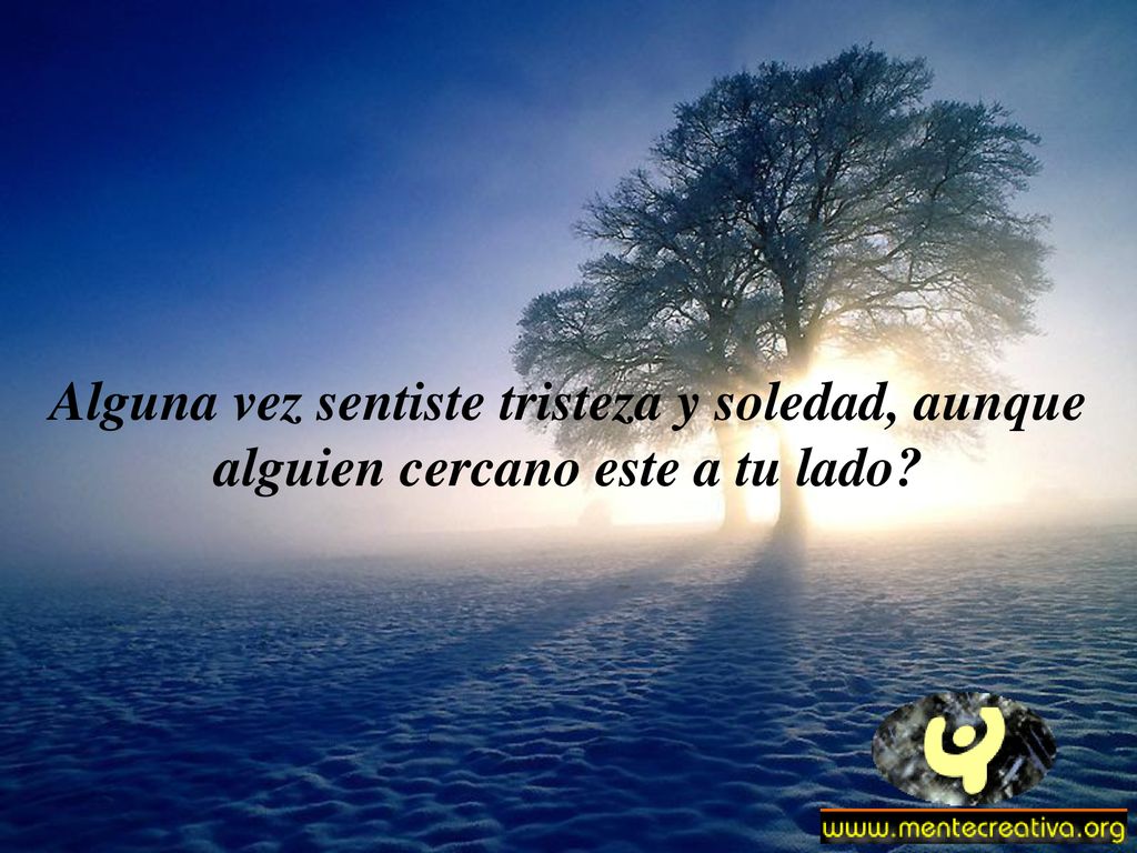 Alguna vez sentiste tristeza y soledad, aunque alguien cercano este a tu lado