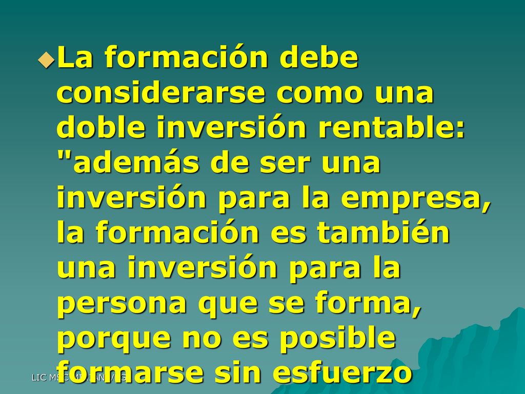 La formación debe considerarse como una doble inversión rentable: además de ser una inversión para la empresa, la formación es también una inversión para la persona que se forma, porque no es posible formarse sin esfuerzo