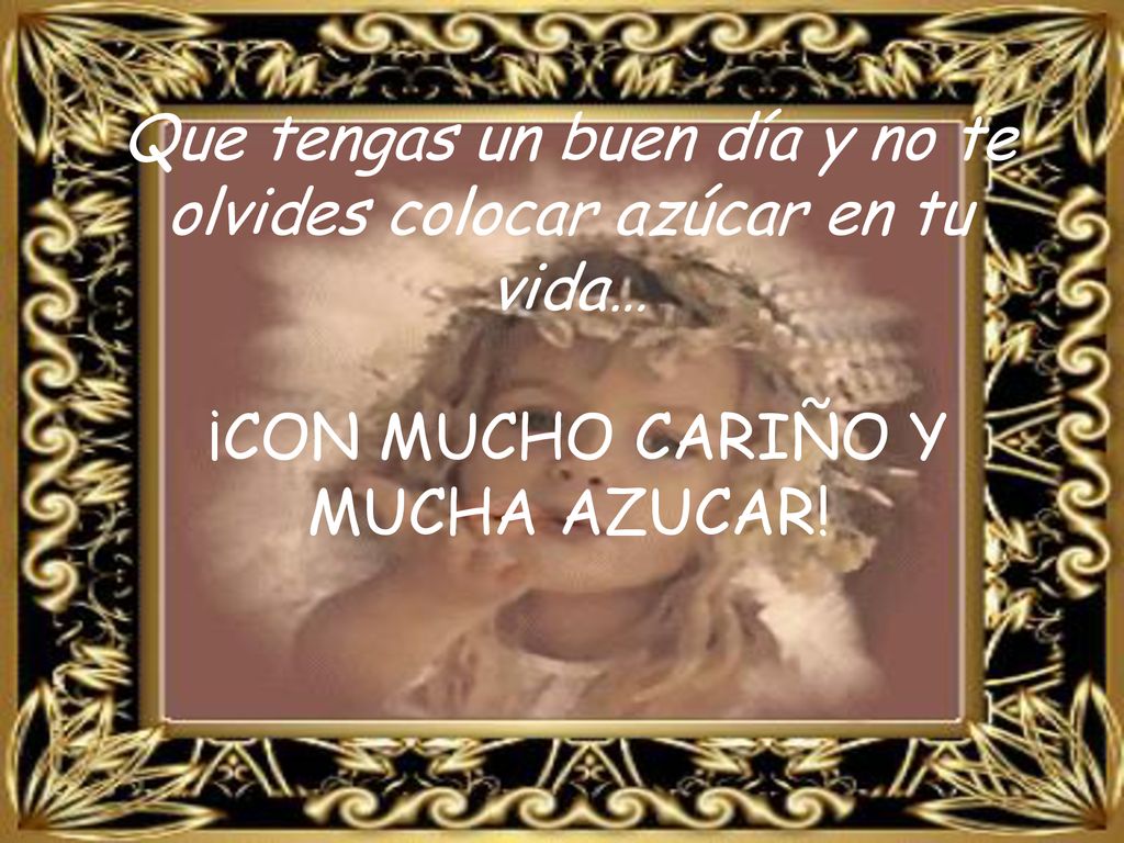 Que tengas un buen día y no te olvides colocar azúcar en tu vida…