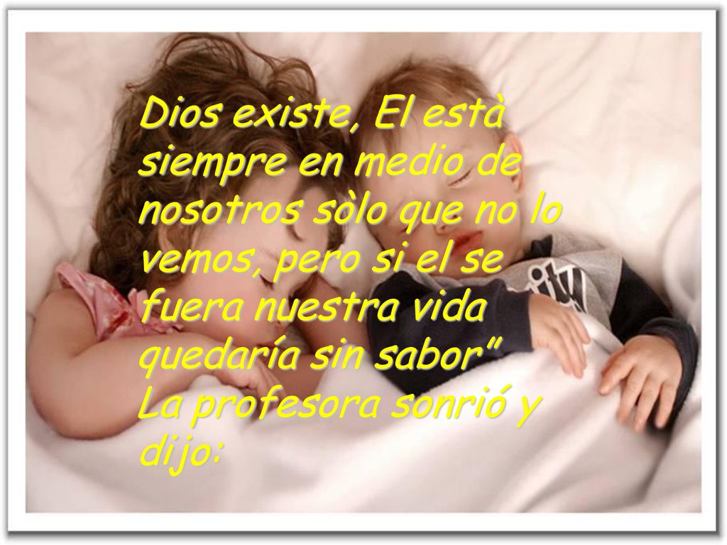 Dios existe, El està siempre en medio de nosotros sòlo que no lo